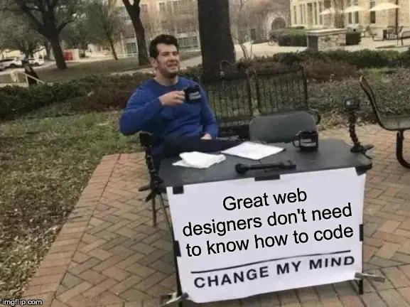 Change My Mind meme, great web designers don't need to know how to code