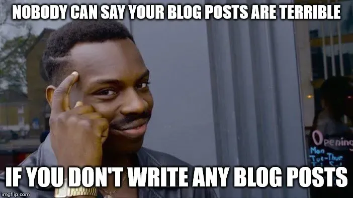 Roll Safe meme, nobody can say your blog posts are terrible if you never write any