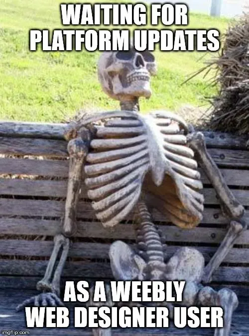 Waiting skeleton meme, still waiting for platform updates as a Weebly web designer