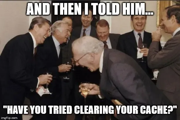 Laughing men in suits meme, and then I told him have you tried clearing your cache