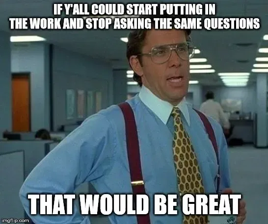 Bill Lumbergh that would be great meme, if you could put in the work and stop asking the same questions